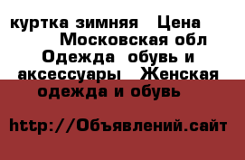 куртка зимняя › Цена ­ 1 500 - Московская обл. Одежда, обувь и аксессуары » Женская одежда и обувь   